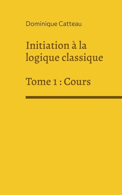 Initiation à la logique classique: Tome 1: Cours [French] 2322397466 Book Cover