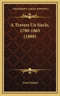 A Travers Un Siecle, 1780-1865 (1888) [French] 116686006X Book Cover