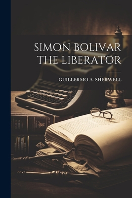 Simon Bolivar the Liberator 1022894730 Book Cover