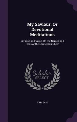 My Saviour, Or Devotional Meditations: In Prose... 1356819362 Book Cover