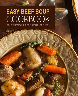 Easy Beef Soup Cookbook: 50 Delicious Beef Soup... 1709434325 Book Cover