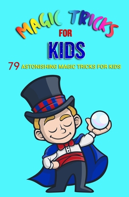 Magic Tricks For Kids: 79 Astonishing Magic Tri... 1544065043 Book Cover