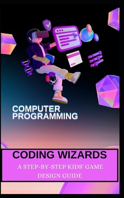 Coding Wizards: A Step-By-Step Kids' Game Desig... B0CR6FXYTZ Book Cover