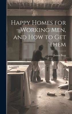 Happy Homes for Working Men, and How to Get Them 1019670282 Book Cover