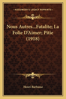 Nous Autres...Fatalite; La Folie D'Aimer; Pitie... [French] 1166312372 Book Cover