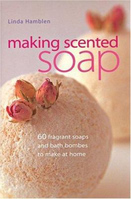 Making Scented Soap: 60 Fragrant Soaps and Bath... 1843400561 Book Cover