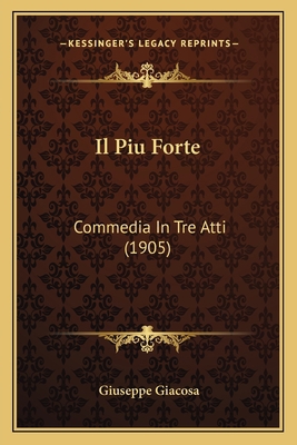 Il Piu Forte: Commedia In Tre Atti (1905) [Italian] 1168100240 Book Cover