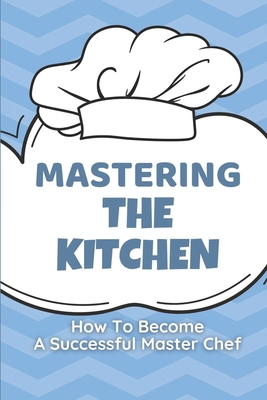 Mastering The Kitchen: How To Become A Successf... B09CBTLPYK Book Cover