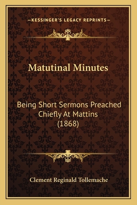 Matutinal Minutes: Being Short Sermons Preached... 1165414058 Book Cover