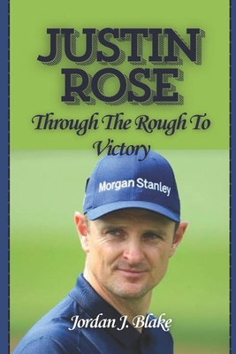 Justin Rose: Through The Rough To Victory B0DPJC41VZ Book Cover