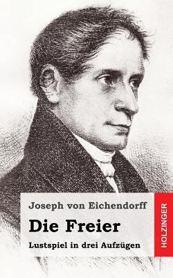 Die Freier: Lustspiel in drei Aufzügen [German] 1482380986 Book Cover