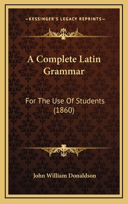 A Complete Latin Grammar: For The Use Of Studen... 1165299321 Book Cover