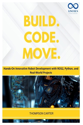 Build. Code. Move.: Hands-On Innovative Robot D... B0GY1HR843 Book Cover