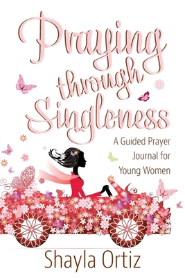 Praying Through Singleness: A Guided Prayer Jou... 0998600032 Book Cover