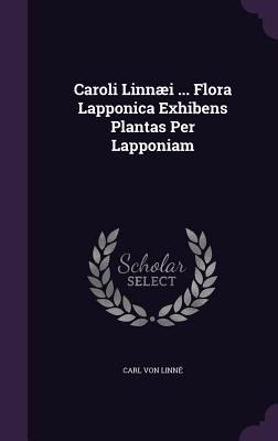 Caroli Linnæi ... Flora Lapponica Exhibens Plan... 1348205156 Book Cover