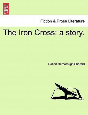 The Iron Cross: A Story. 1241189161 Book Cover