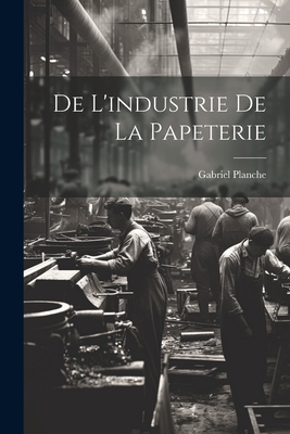 De L'industrie de la Papeterie [French] 1022142100 Book Cover
