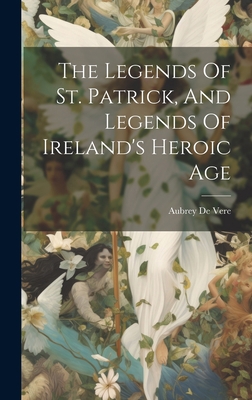 The Legends Of St. Patrick, And Legends Of Irel... 1020625139 Book Cover