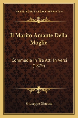 Il Marito Amante Della Moglie: Commedia In Tre ... [Italian] 1168412706 Book Cover