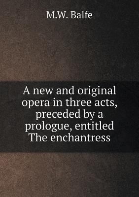 A new and original opera in three acts, precede... 5518852495 Book Cover