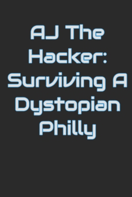 AJ The Hacker: Surviving A Dystopian Philly            Book Cover