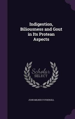 Indigestion, Biliousness and Gout in Its Protea... 1357774486 Book Cover