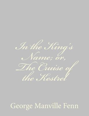 In the King's Name; or, The Cruise of the Kestrel 1484044436 Book Cover