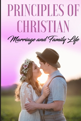 Principles of Christian Marriage and Family Life 1999496981 Book Cover