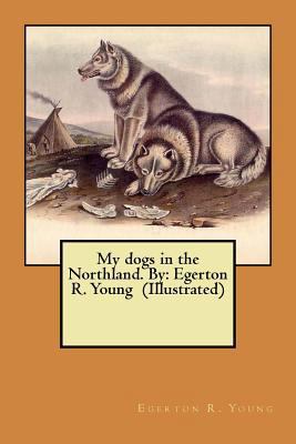 My dogs in the Northland. By: Egerton R. Young ... 1546679987 Book Cover