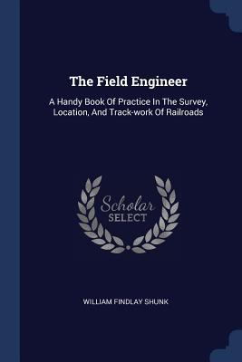 The Field Engineer: A Handy Book Of Practice In... 1377035859 Book Cover