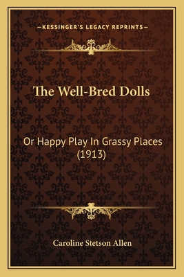 The Well-Bred Dolls: Or Happy Play In Grassy Pl... 1166163326 Book Cover