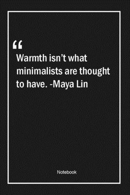 Warmth isn't what minimalists are thought to have. -Maya Lin: Lined Gift Notebook With Unique Touch | Journal | Lined Premium 120 Pages |architecture Quotes|
