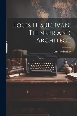 Louis H. Sullivan, Thinker and Architect 1021196541 Book Cover