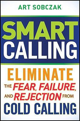 Smart Calling: Eliminate the Fear, Failure, and... 0470567023 Book Cover