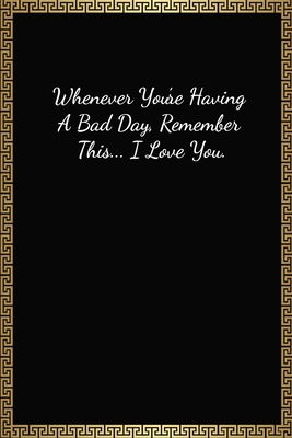 Whenever You’re Having A Bad Day, Remember This I Love You: Funny Valentines Day Gift For Him/Her, Lined Journal Notebook (120 Pages, 6 x 9 Inches)