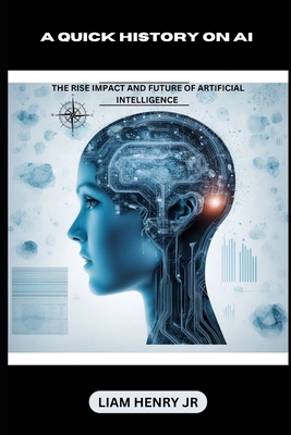 A Quick History On AI: The Rise Impact And Futu... B0D8QHKVQ2 Book Cover