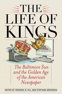 The Life of Kings: The Baltimore Sun and the Go... 1442262567 Book Cover