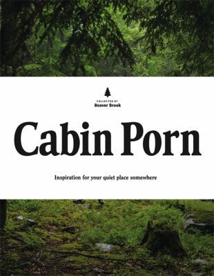 Cabin Porn: Inspiration for Your Quiet Place So... 0316378216 Book Cover