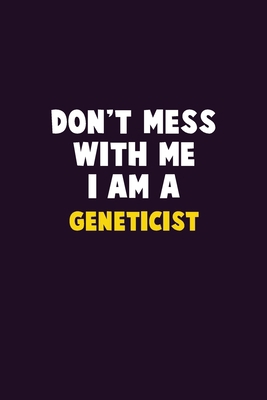 Don't Mess With Me, I Am A Geneticist: 6X9 Care... 1679758748 Book Cover