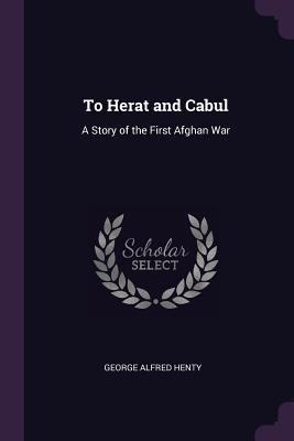 To Herat and Cabul: A Story of the First Afghan... 1377430839 Book Cover