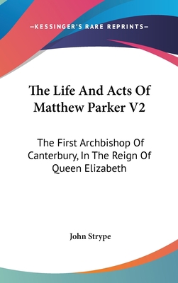 The Life And Acts Of Matthew Parker V2: The Fir... 0548265828 Book Cover