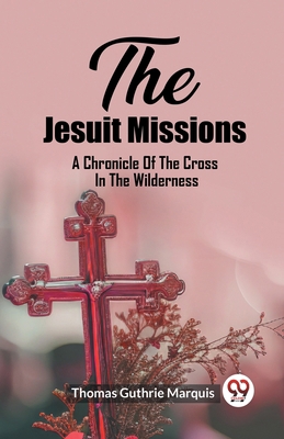 The Jesuit Missions A Chronicle Of The Cross In... 9362209209 Book Cover