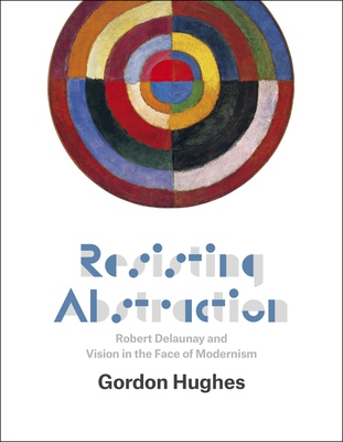 Resisting Abstraction: Robert Delaunay and Visi... 022615906X Book Cover