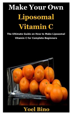 Make Your Own Liposomal Vitamin C: The Ultimate Guide on How to Make Liposomal Vitamin C for Complete Beginners B0863RQHWB Book Cover