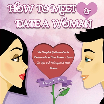 How to Meet & Date a Woman: The Complete Guide ... 1952832993 Book Cover