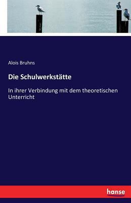 Die Schulwerkstätte: In ihrer Verbindung mit de... [German] 3743432986 Book Cover