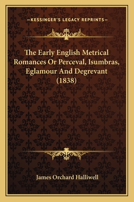 The Early English Metrical Romances Or Perceval... 1164036815 Book Cover