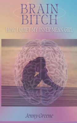 Brain Bitch: How I Quiet My Inner Mean Girl 1962133699 Book Cover