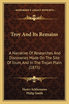 Troy And Its Remains: A Narrative Of Researches... 1165815885 Book Cover