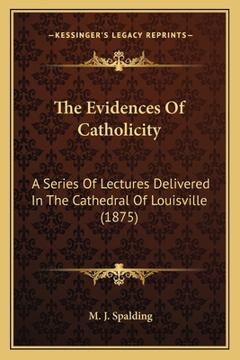 The Evidences Of Catholicity: A Series Of Lectu... 1164046853 Book Cover